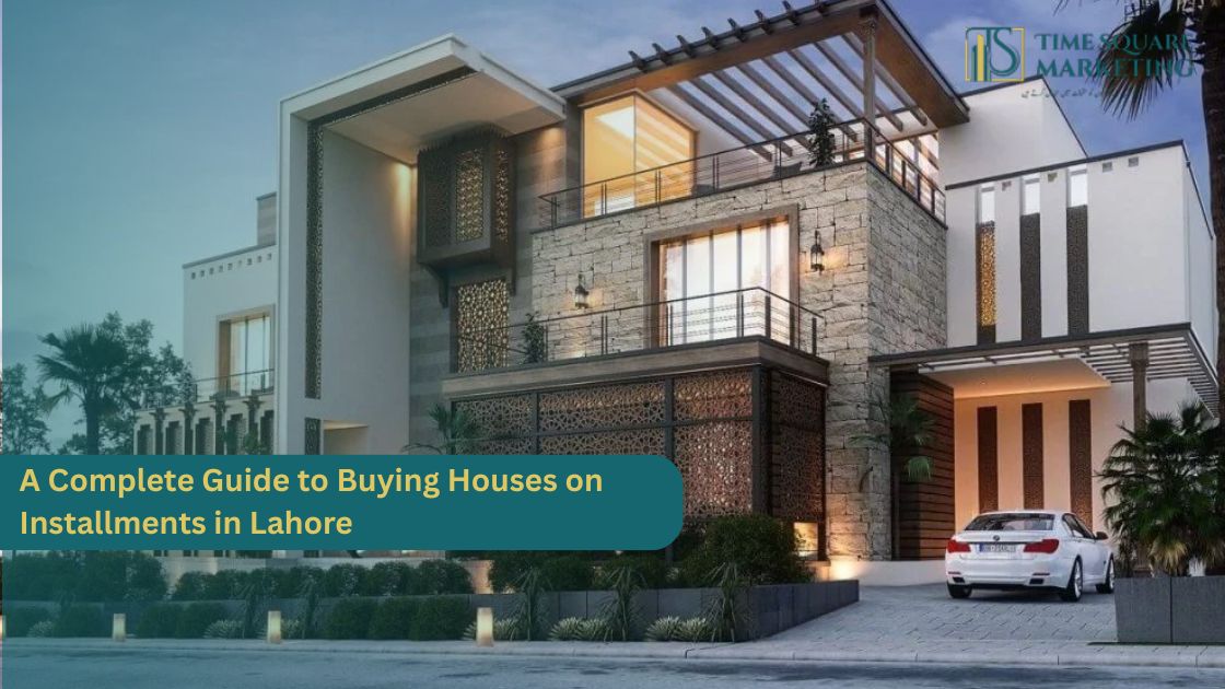A Complete Guide to Buying Houses on Installments in Lahore