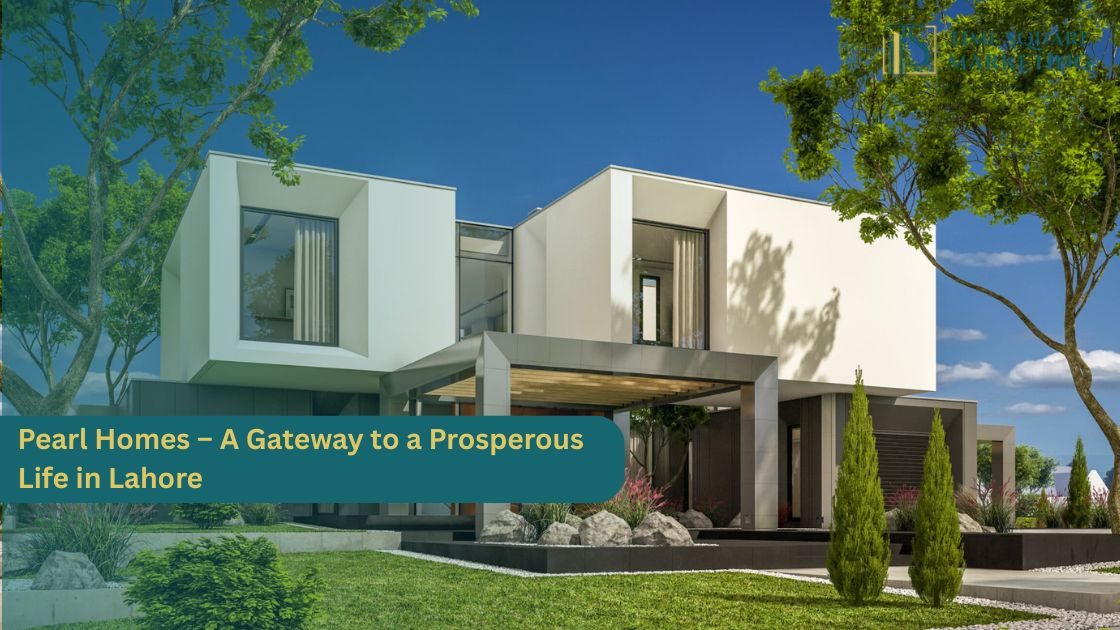 Pearl Homes – A Gateway to a Prosperous Life in Lahore