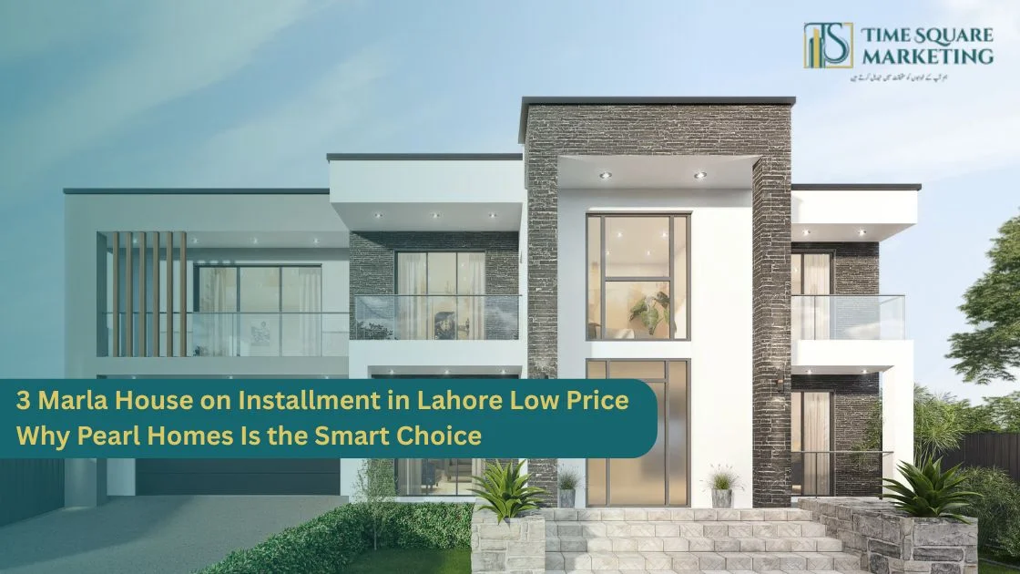3 Marla House on Installment in Lahore Low Price Why Pearl Homes Is the Smart Choice