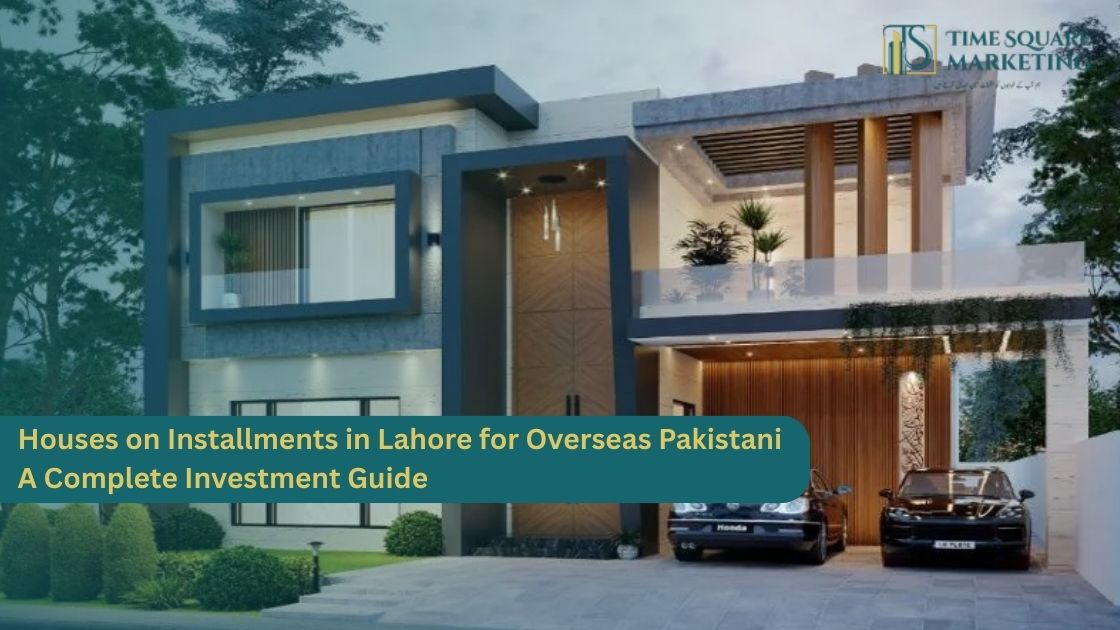 Houses on Installments in Lahore for Overseas Pakistani – A Complete Investment Guide